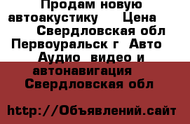 Продам новую автоакустику   › Цена ­ 2 800 - Свердловская обл., Первоуральск г. Авто » Аудио, видео и автонавигация   . Свердловская обл.